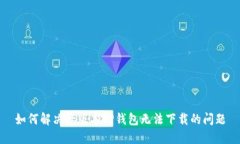 如何解决老版本TP钱包无法下载的问题